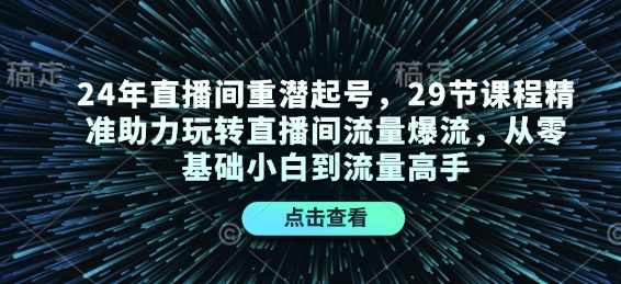 24年直播间重潜起号，29节课程精准助力玩转直播间流量爆流，从零基础小白到流量高手-鑫梵淘