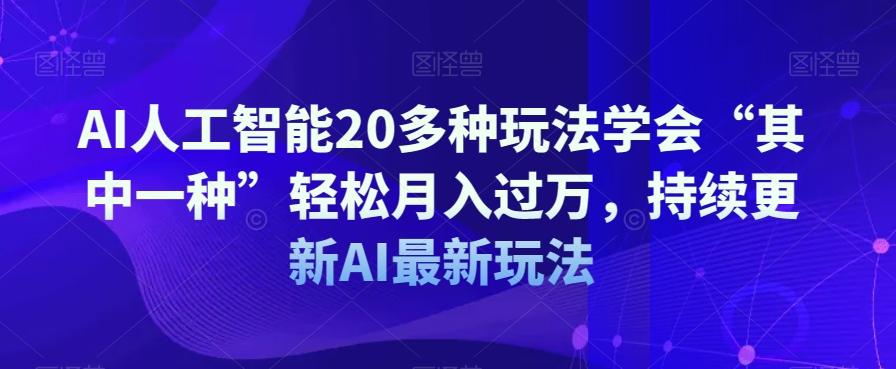 AI人工智能20多种玩法学会“其中一种”轻松月入过万，持续更新AI最新玩法-鑫梵淘