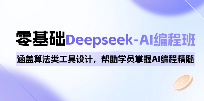 0基础Deepseek-AI编程班，涵盖算法类工具设计，帮助学员掌握AI编程精髓-鑫梵淘