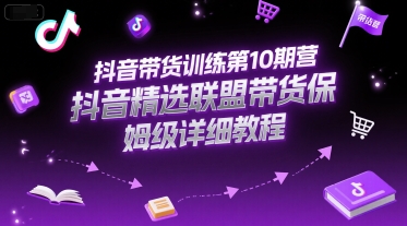 抖音带货训练第10期营，抖音精选联盟带货保姆级详细教程-鑫梵淘