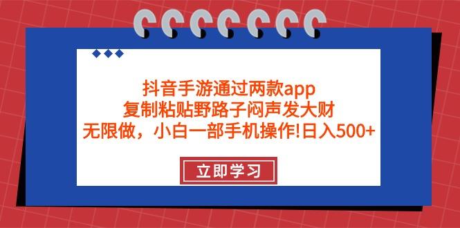 (9912期)抖音手游通过两款app，复制粘贴野路子闷声发大财，无限做 一部手机日入500+-鑫梵淘