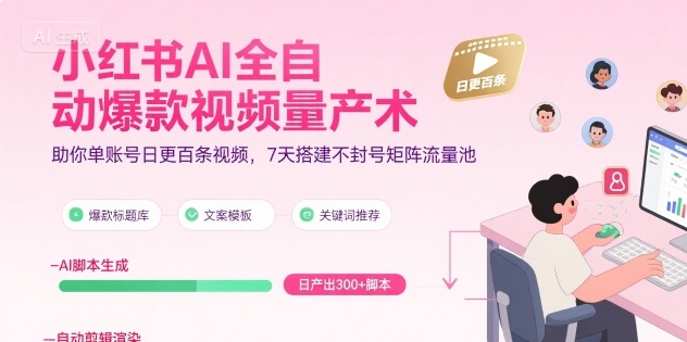 小红书AI全自动爆款视频量产术，助你单账号日更百条视频，7天搭建不封号矩阵流量池-鑫梵淘