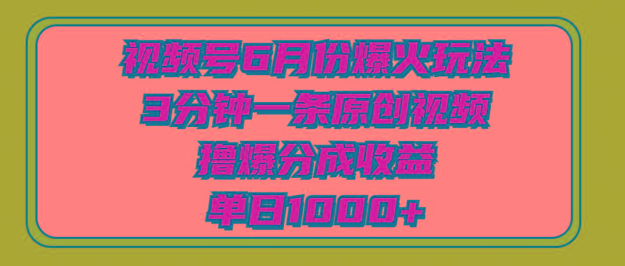 视频号6月份爆火玩法，3分钟一条原创视频，撸爆分成收益，单日1000+-鑫梵淘