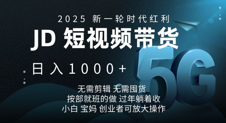 2025新一轮时代红利，JD短视频带货日入1k，无需剪辑，无需囤货，按部就班的做【揭秘】-鑫梵淘