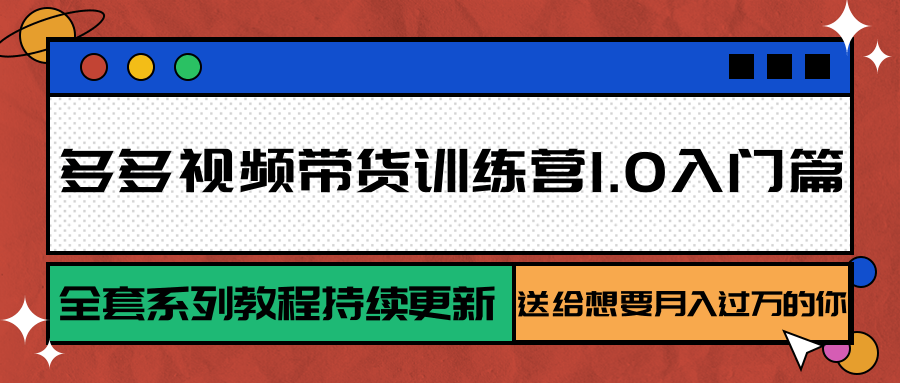 多多视频带货训练营1.0入门篇，全套系列教程持续更新，送给想要月入过万的你-鑫梵淘
