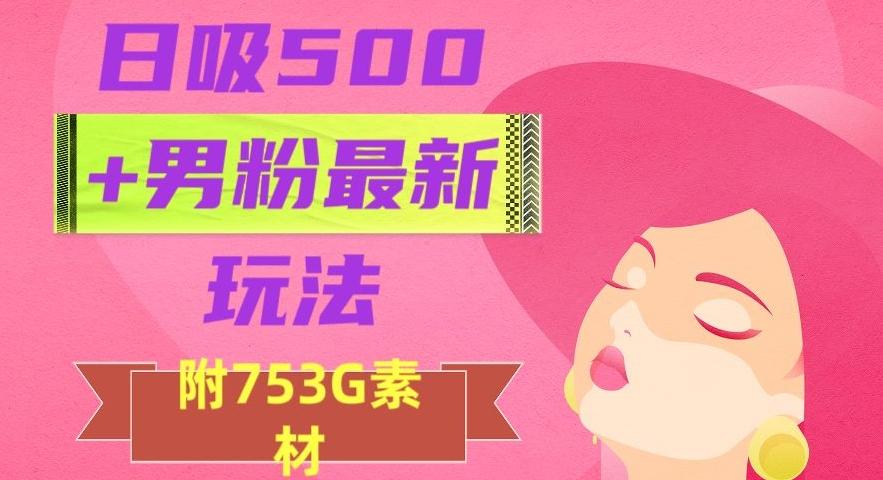 日吸500+男粉最新玩法，从作品制作到如何引流及后端变现，保姆级教程【揭秘】-鑫梵淘