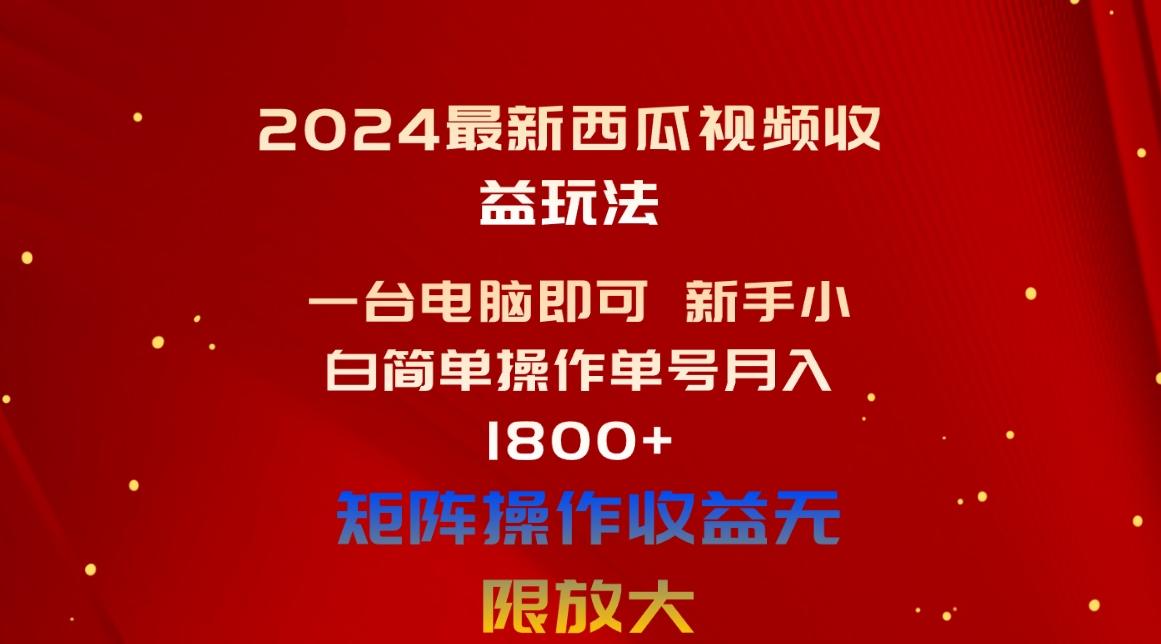 2024最新西瓜视频收益玩法，一台电脑即可 新手小白简单操作单号月入1800+-鑫梵淘