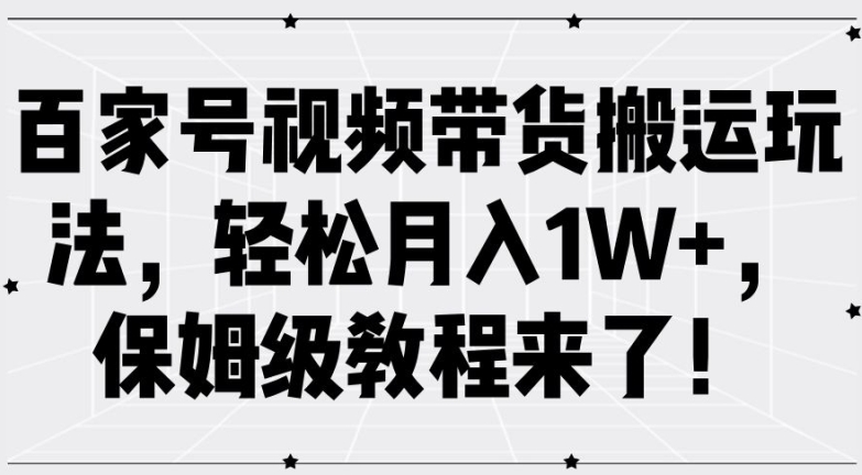 百家号视频带货搬运玩法，轻松月入1W+，保姆级教程来了【揭秘】-鑫梵淘