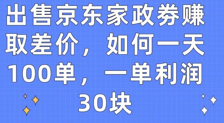 出售京东家政劵赚取差价，如何一天100单，一单利润30块【揭秘】-鑫梵淘