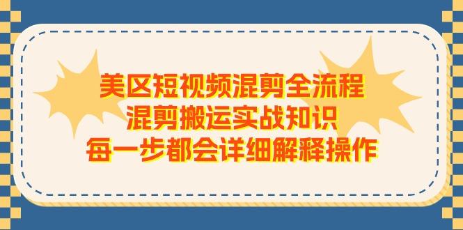 美区短视频混剪全流程，混剪搬运实战知识，每一步都会详细解释操作-鑫梵淘