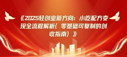 2025轻创业新方向：小吃配方变现全流程解析(零基础可复制的创收指南)-鑫梵淘