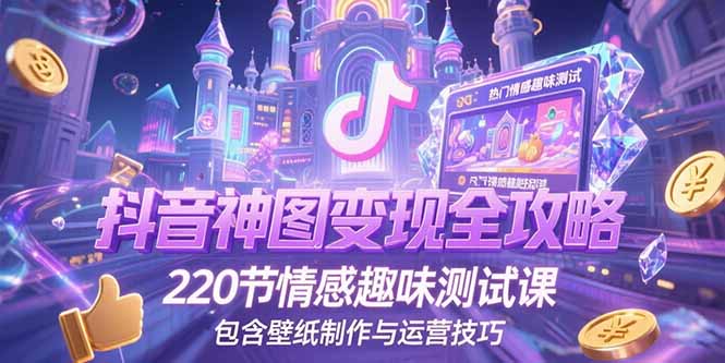抖音神图变现全攻略，220节情感趣味测试课，包含壁纸制作与运营技巧-鑫梵淘