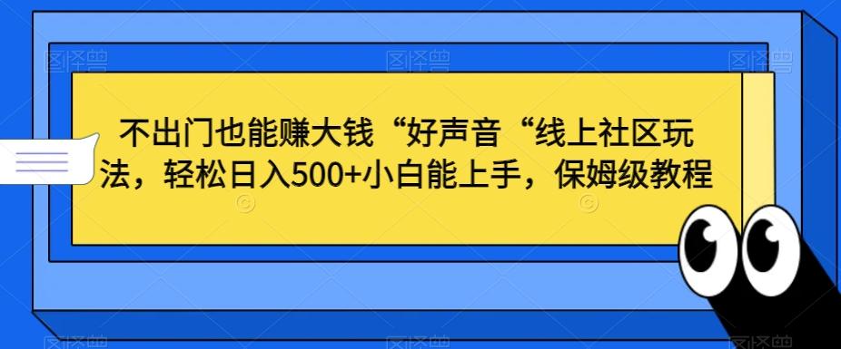 不出门也能赚大钱“好声音“线上社区玩法，轻松日入500+小白能上手，保姆级教程【揭秘】-鑫梵淘