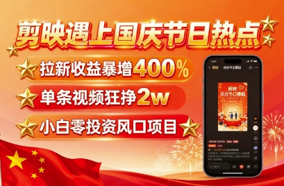 剪映遇上国庆热点，拉新收益暴增400%，单条视频狂挣2W+，无需剪辑基础，几分钟一条作品-鑫梵淘