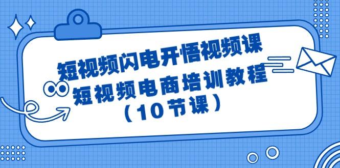 (9682期)短视频-闪电开悟视频课：短视频电商培训教程(10节课)-鑫梵淘