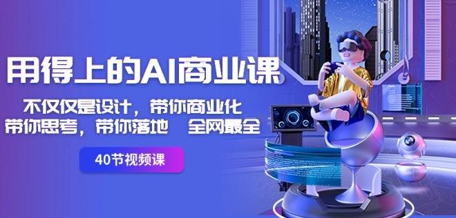 用得上的AI商业课：不仅仅是设计，带你商业化-带你思考-带你落地-全网最全-鑫梵淘