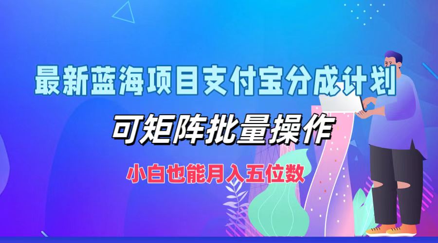 最新蓝海项目支付宝分成计划，可矩阵批量操作，小白也能月入五位数-鑫梵淘