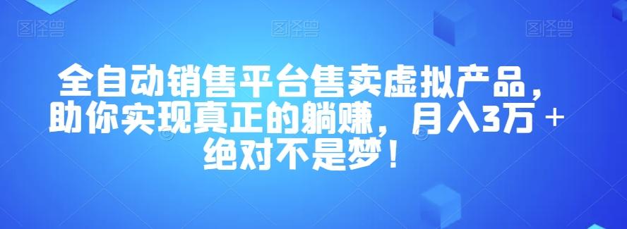 全自动销售平台售卖虚拟产品，助你实现真正的躺赚，月入3万＋绝对不是梦！【揭秘】-鑫梵淘