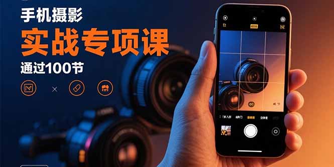 手机摄影实战专项课：通过100节实操课程实现从入门到精通的技能进阶-鑫梵淘