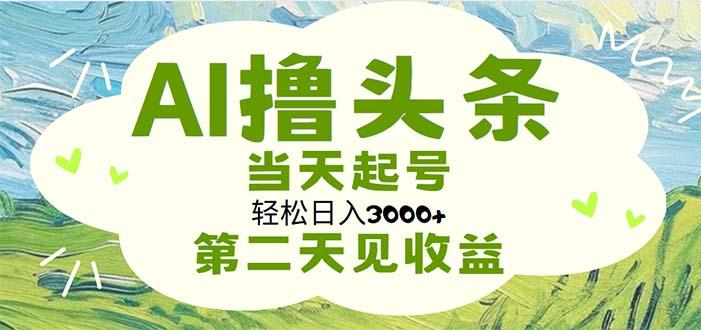 AI撸头条，轻松日入3000+无脑操作，当天起号，第二天见收益-鑫梵淘