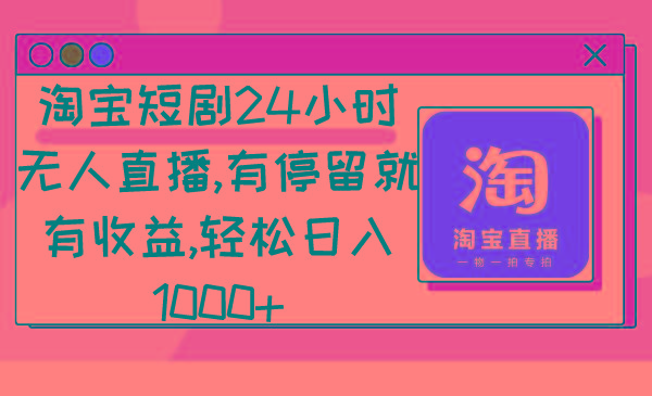 淘宝短剧24小时无人直播，有停留就有收益,轻松日入1000+-鑫梵淘