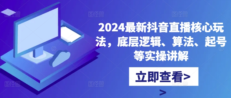 2024最新抖音直播核心玩法，底层逻辑、算法、起号等实操讲解-鑫梵淘