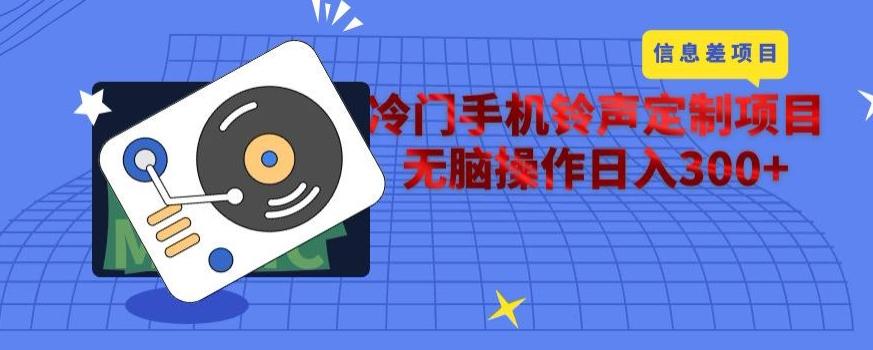 冷门手机铃声定制项目，通过信息差无脑操作日入300+-鑫梵淘