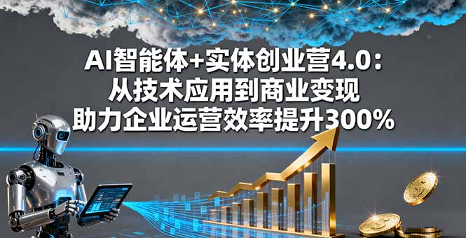 AI智能体+实体创业营4.0：从技术应用到商业变现 助力企业运营效率提升300%-鑫梵淘