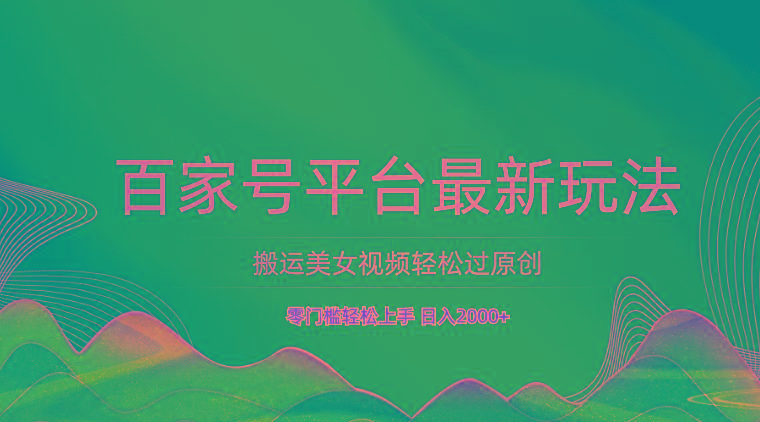 百家号平台搬运美女视频轻松过原创最新玩法，零门槛轻松上手，日入2000+ 可批量-鑫梵淘