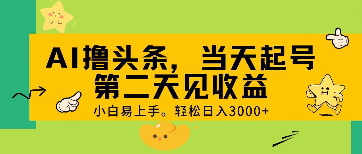 AI撸头条，轻松日入3000+，当天起号，第二天见收益。-鑫梵淘