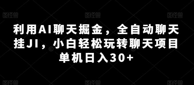 利用AI聊天掘金，全自动聊天挂JI，小白轻松玩转聊天项目 单机日入30+【揭秘】-鑫梵淘