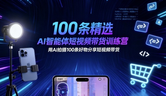 100条精选AI智能体短视频带货训练营，用AI拍摄100条好物分享短视频带货-鑫梵淘