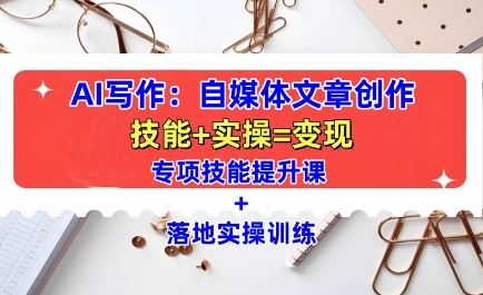 AI写作：自媒体文章创作全方位教学课，技能提升+实操训练-鑫梵淘