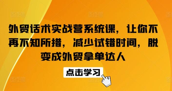 外贸话术实战营系统课，让你不再不知所措，减少试错时间，脱变成外贸拿单达人-鑫梵淘