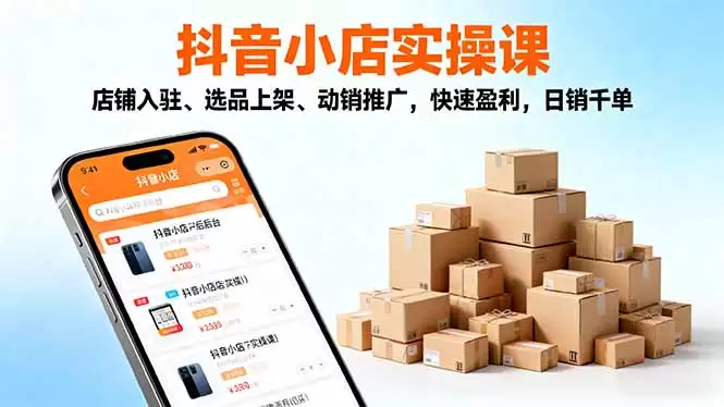 2025抖音小店实操课，店铺入驻、选品上架、动销推广，快速盈利，日销千单-鑫梵淘