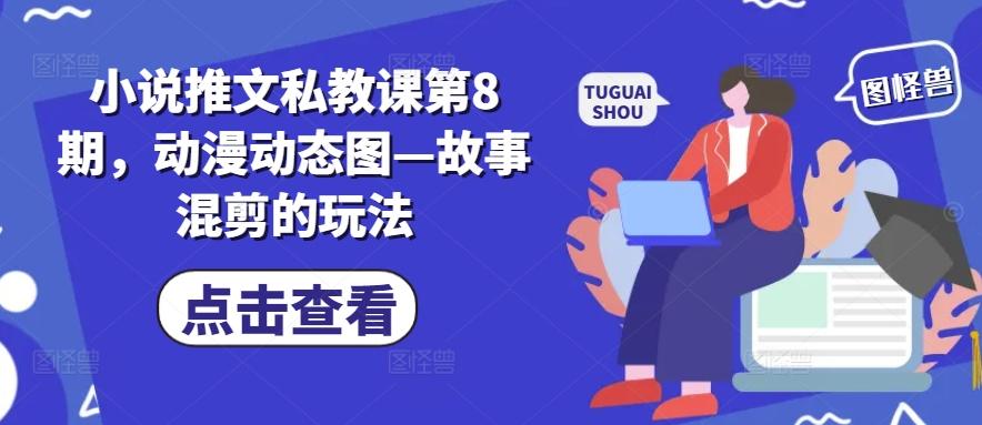 小说推文私教课第8期，动漫动态图—故事混剪的玩法-鑫梵淘