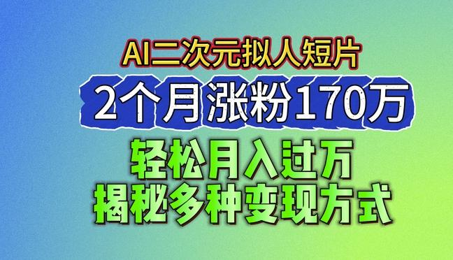 2024最新蓝海AI生成二次元拟人短片，2个月涨粉170万，揭秘多种变现方式【揭秘】-鑫梵淘