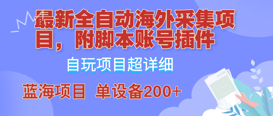 外面卖4980的全自动海外采集项目，带脚本账号插件保姆级教学，号称单日200+-鑫梵淘