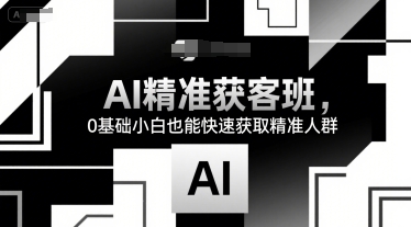 AI精准获客班，0基础小白也能快速获取精准人群-鑫梵淘