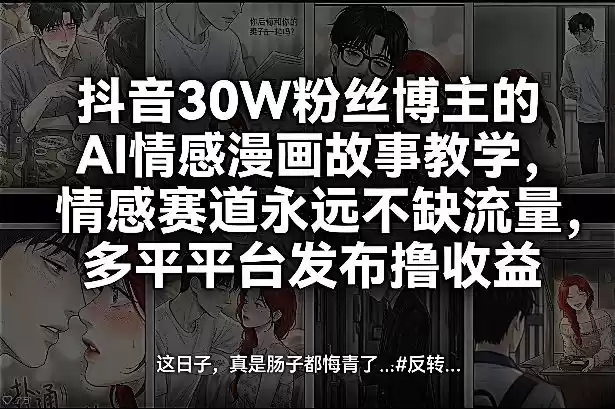 抖音30W粉丝博主的AI情感漫画故事教学，情感赛道永远不缺流量，多平台发布撸收益！-鑫梵淘