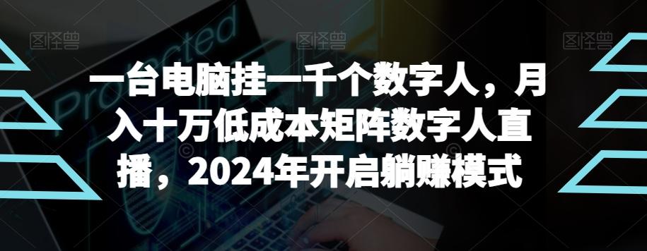 【超级蓝海项目】一台电脑挂一千个数字人，月入十万低成本矩阵数字人直播，2024年开启躺赚模式【揭秘】-鑫梵淘