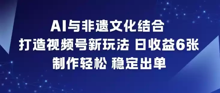AI与非遗文化结合，打造视频号新玩法，日收益6张，制作轻松，稳定出单-鑫梵淘