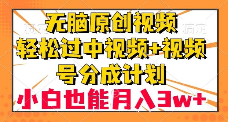 无脑原创视频，轻松过中视频+视频号分成计划，小白也能月入3w+【揭秘】-鑫梵淘