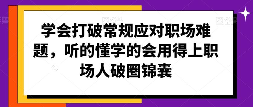 学会打破常规应对职场难题，听的懂学的会用得上职场人破圏锦囊-鑫梵淘