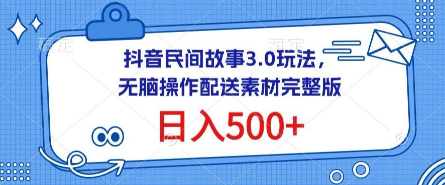 抖音民间故事3.0玩法，无脑操作，日入500+配送素材完整版【揭秘】-鑫梵淘