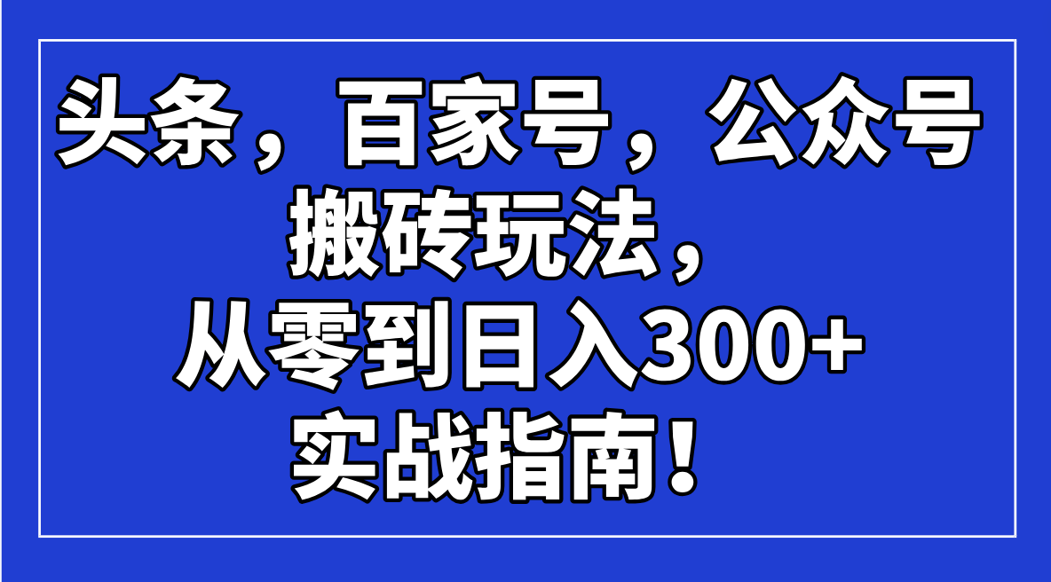 头条，百家号，公众号搬砖玩法，从零到日入300+的实战指南！-鑫梵淘