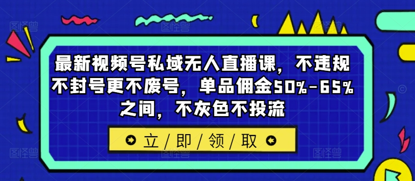 最新视频号私域无人直播课，不违规不封号更不废号，单品佣金50%-65%之间，不灰色不投流-鑫梵淘