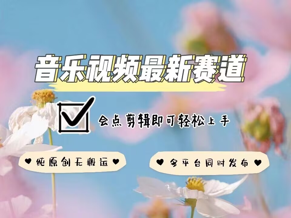 音乐视频赛道最新玩法，纯原创不违规，可所有平台同时发布，会点剪辑即可轻松拿捏-鑫梵淘
