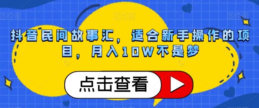 抖音民间故事汇，适合新手操作的项目，月入10W不是梦【揭秘】-鑫梵淘