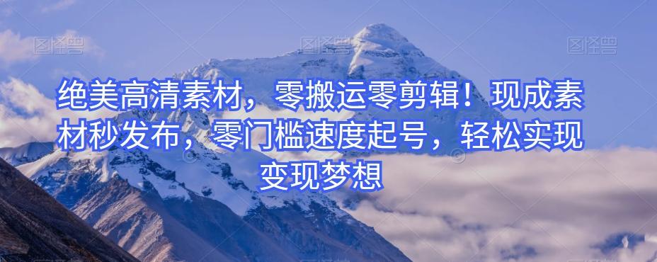 绝美高清素材，零搬运零剪辑！现成素材秒发布，零门槛速度起号，轻松实现变现梦想-鑫梵淘